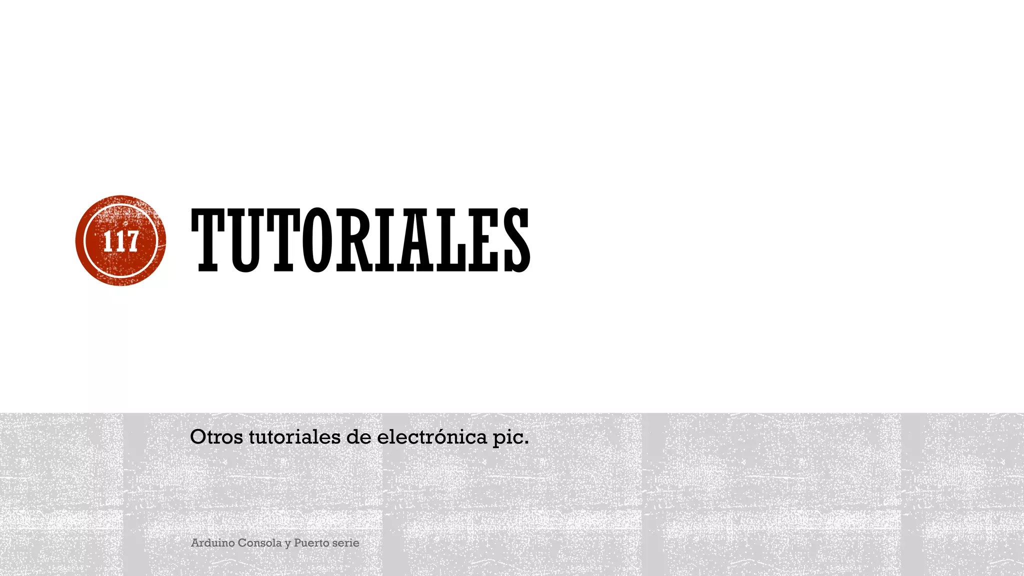 TUTORIALES
Otros tutoriales de electrónica pic.
Arduino Consola y Puerto serie
117
 