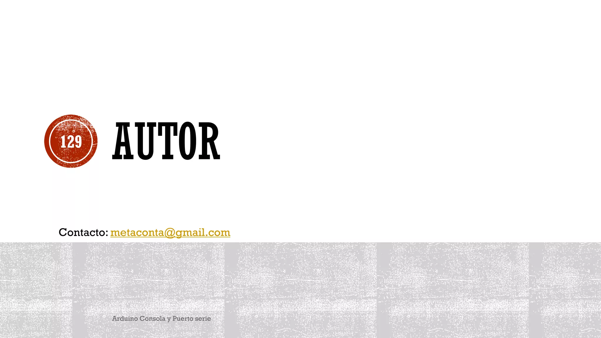 AUTOR
Arduino Consola y Puerto serie
129
Contacto: metaconta@gmail.com
 