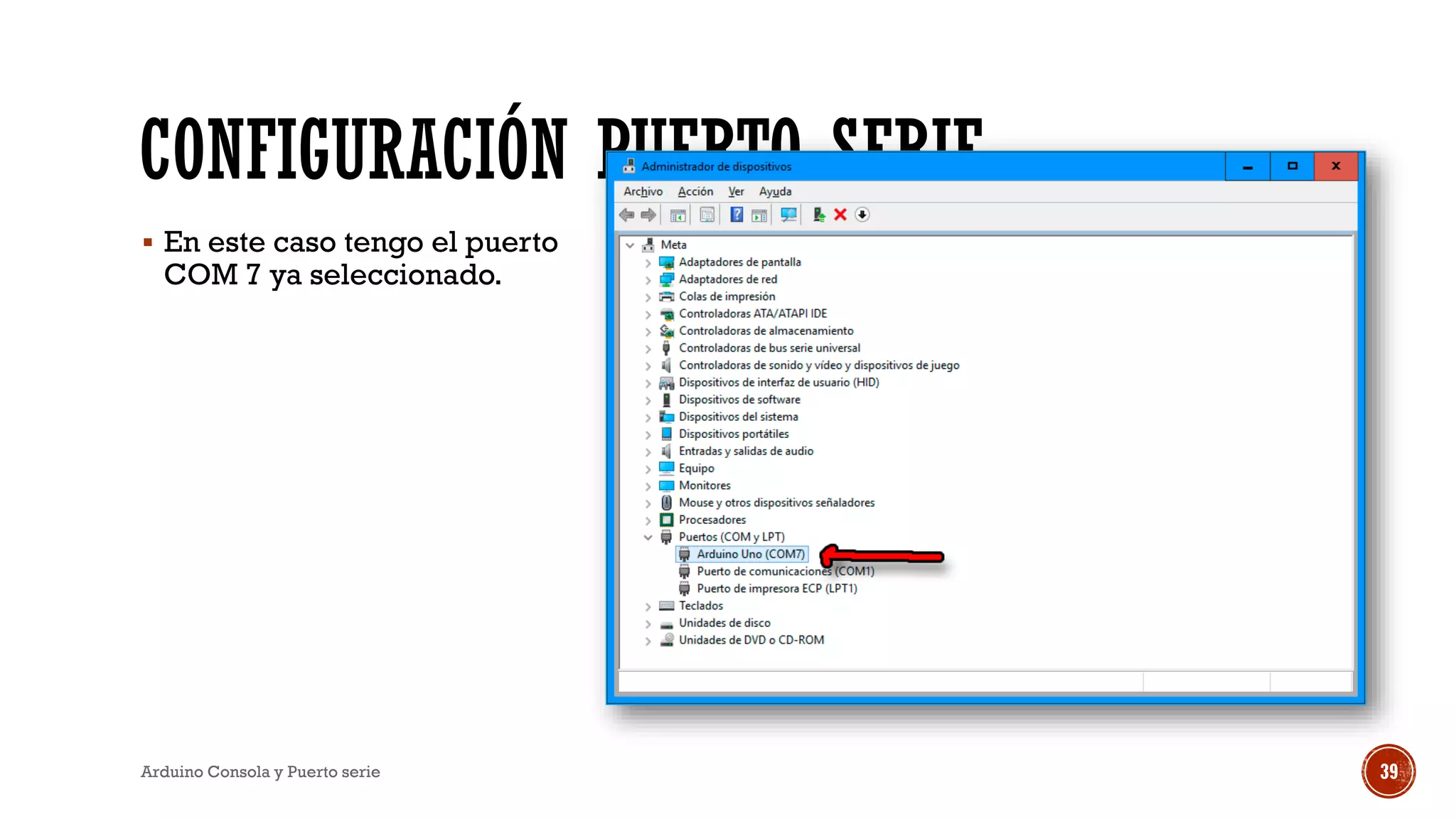 CONFIGURACIÓN PUERTO SERIE
▪ En este caso tengo el puerto
COM 7 ya seleccionado.
Arduino Consola y Puerto serie 39
 