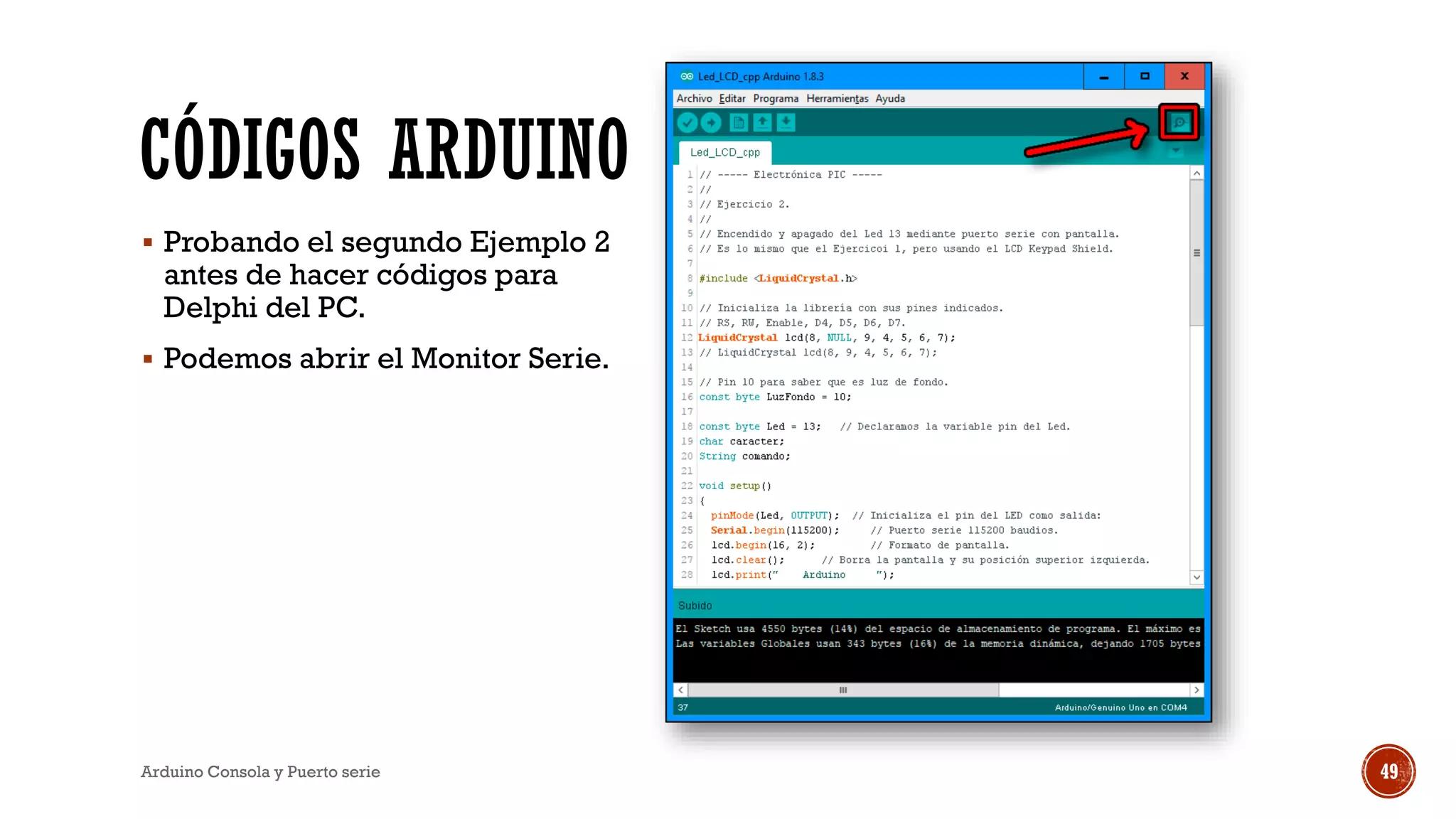 CÓDIGOS ARDUINO
▪ Probando el segundo Ejemplo 2
antes de hacer códigos para
Delphi del PC.
▪ Podemos abrir el Monitor Serie.
Arduino Consola y Puerto serie 49
 