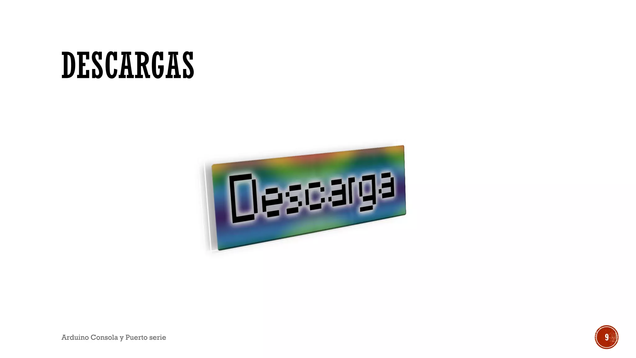 DESCARGAS
Arduino Consola y Puerto serie 9
 