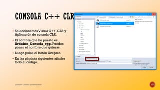 CONSOLA C++ CLR
▪ SeleccionamosVisual C++, CLR y
Aplicación de consola CLR.
▪ El nombre que he puesto es
Arduino_Consola_c...