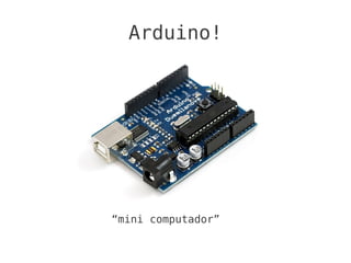 Arduino!




“mini computador”
 