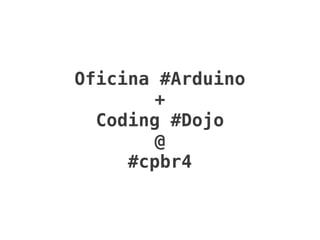 Oficina #Arduino
        +
  Coding #Dojo
        @
     #cpbr4
 
