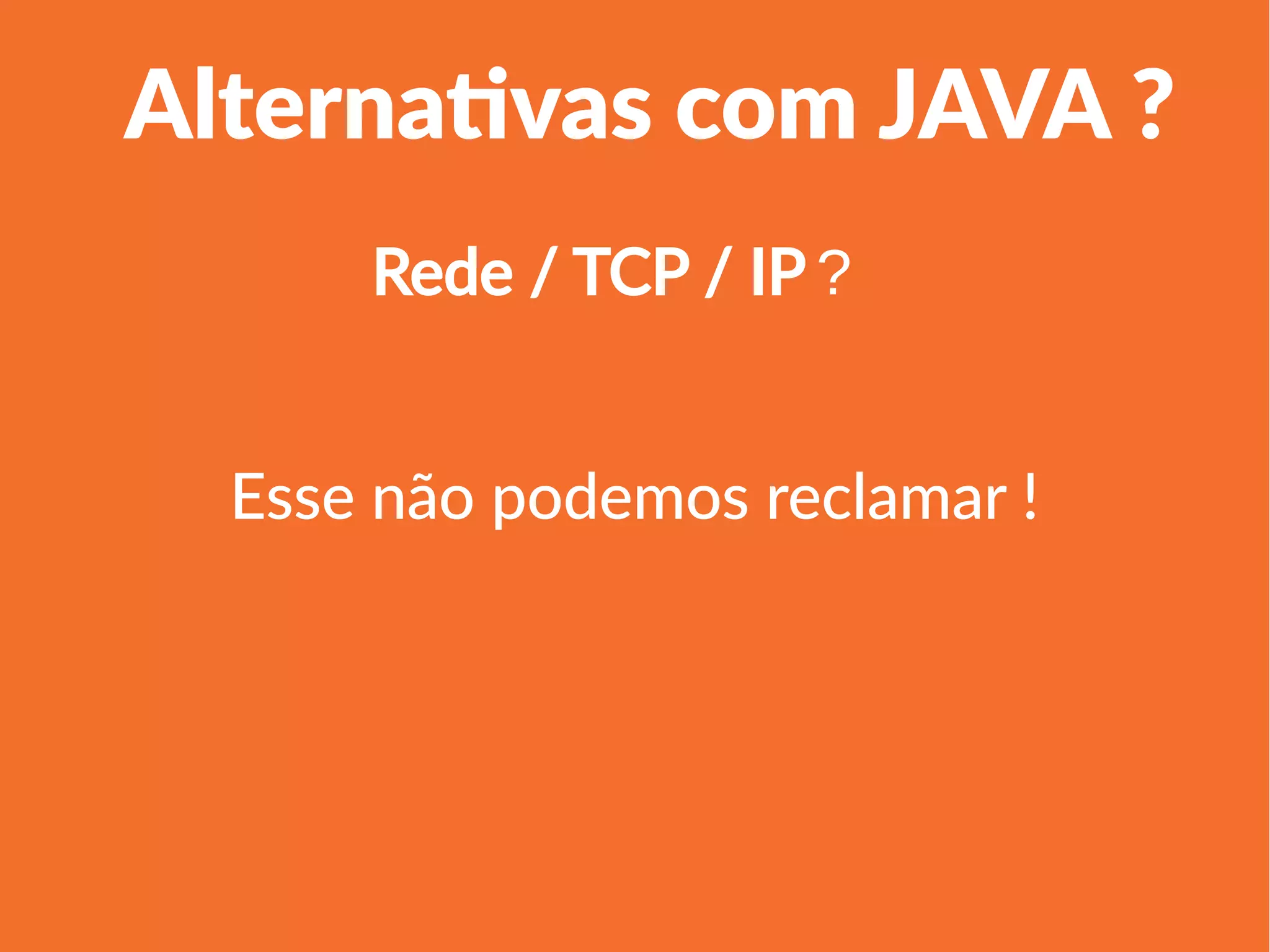 1
Linha 1 Linha 2 Linha 3 Linha 4
0
2
4
6
8
10
12
Coluna 1
Coluna 2
Coluna 3
Alternativas com JAVA ?
Esse não podemos reclamar !
Rede / TCP / IP ?
 