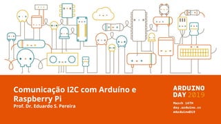 Comunicação I2C com Arduíno e
Raspberry Pi
Prof. Dr. Eduardo S. Pereira
 