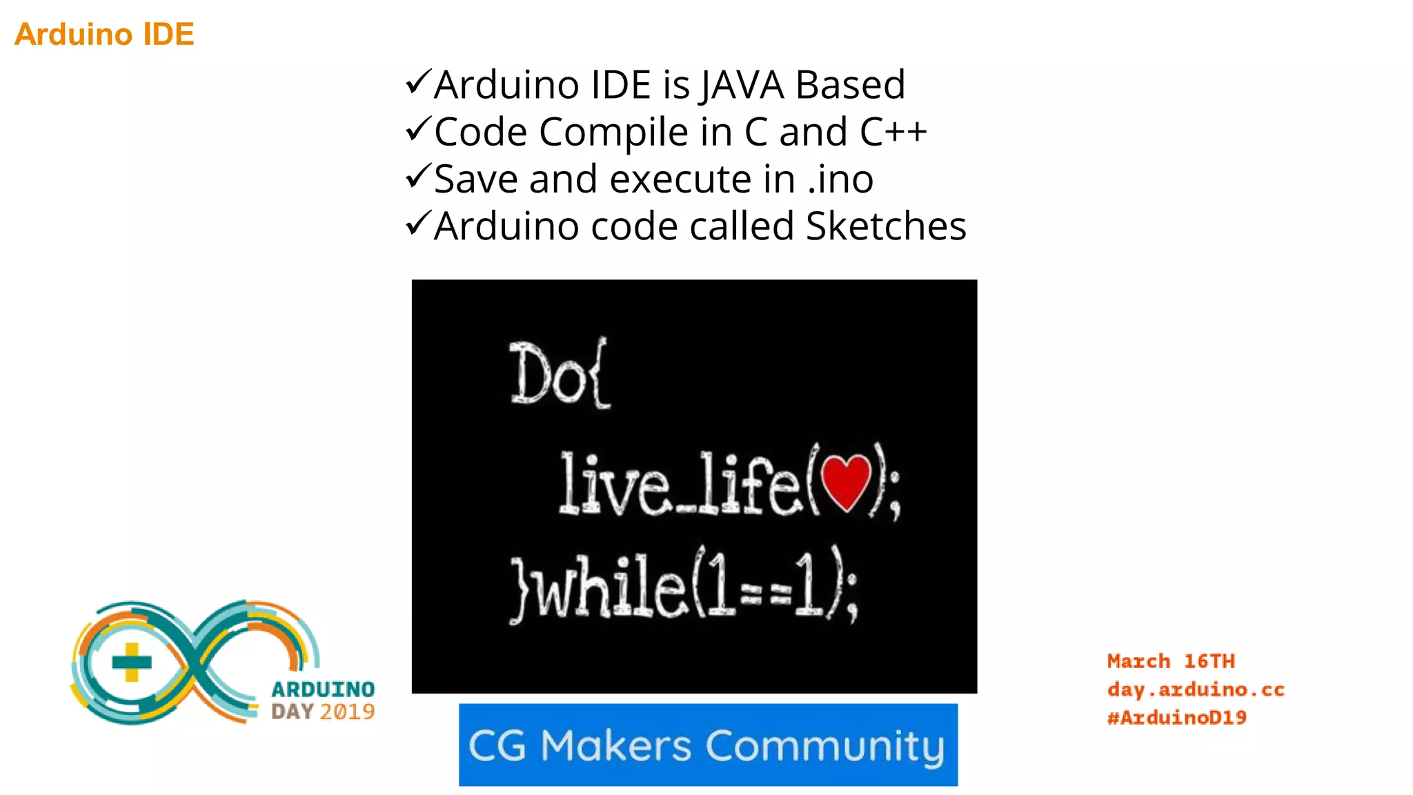 Arduino IDE Arduino IDE is JAVA Based Code Compile in C and C++ Save and execute in .ino Arduino code called Sketches 