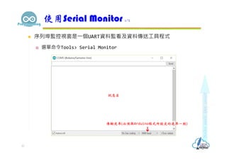  序列埠監控視窗是⼀個UART資料監看及資料傳送工具程式
 選單命令Tools> Serial Monitor
使用Serial Monitor 1/2
11
訊息區
傳輸速率(必須與Arduino程式所設定的速率一致)
 