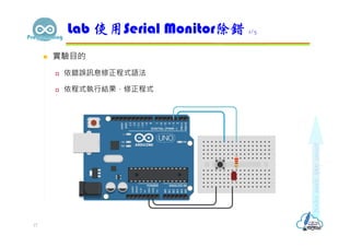  實驗目的
 依錯誤訊息修正程式語法
 依程式執行結果，修正程式
Lab 使用Serial Monitor除錯 1/5
17
 