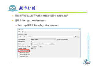  開啟顯示行號功能可方便對照錯誤訊習中的行號資訊
 選單命令File> Preferences
 Settings頁面勾選Display line numbers
顯示行號
4
 