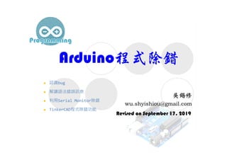 Arduino程式除錯
Revised on September 17, 2019
 認識bug
 解讀語法錯誤訊息
 利用Serial Monitor除錯
 TinkerCAD程式除錯功能
 
