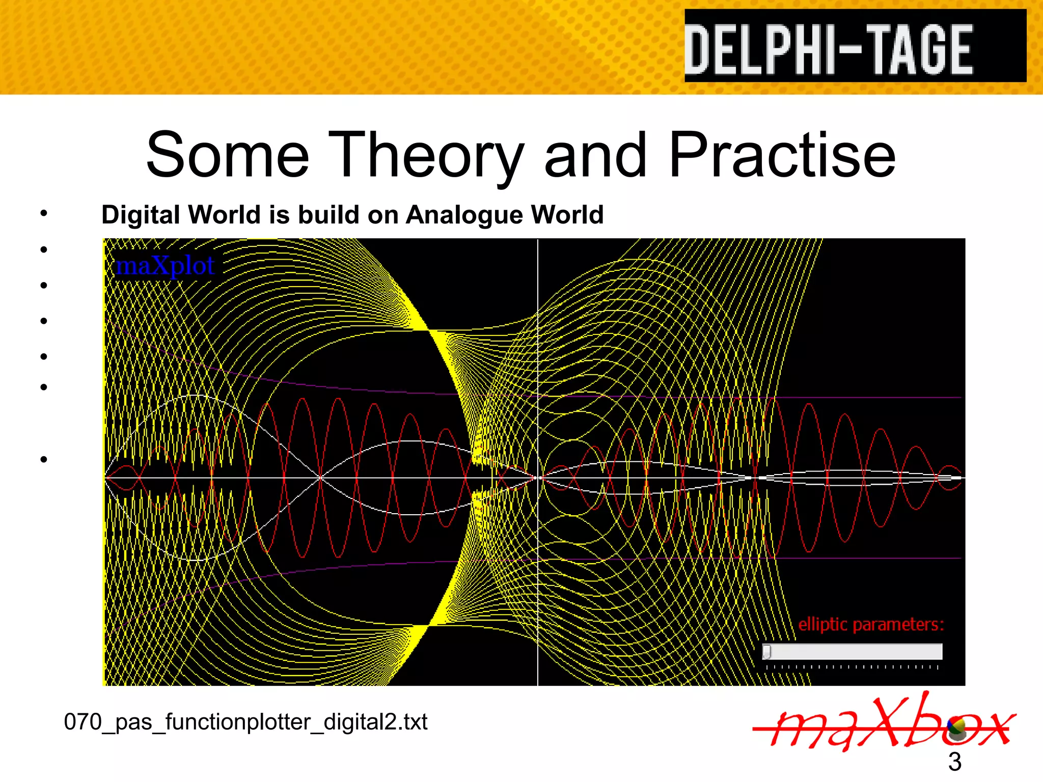 Some Theory and Practise • Digital World is build on Analogue World • • • •• • 3 070_pas_functionplotter_digital2.txt 