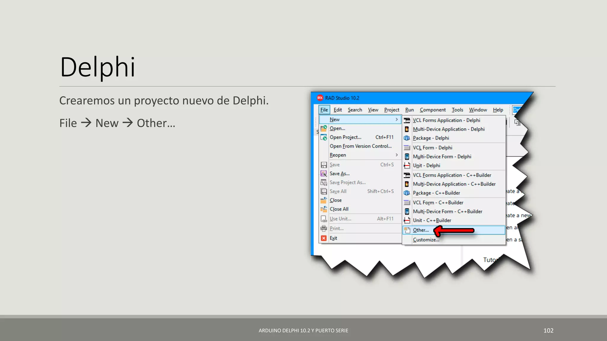 Delphi
Crearemos un proyecto nuevo de Delphi.
File  New  Other…
ARDUINO DELPHI 10.2 Y PUERTO SERIE 102
 