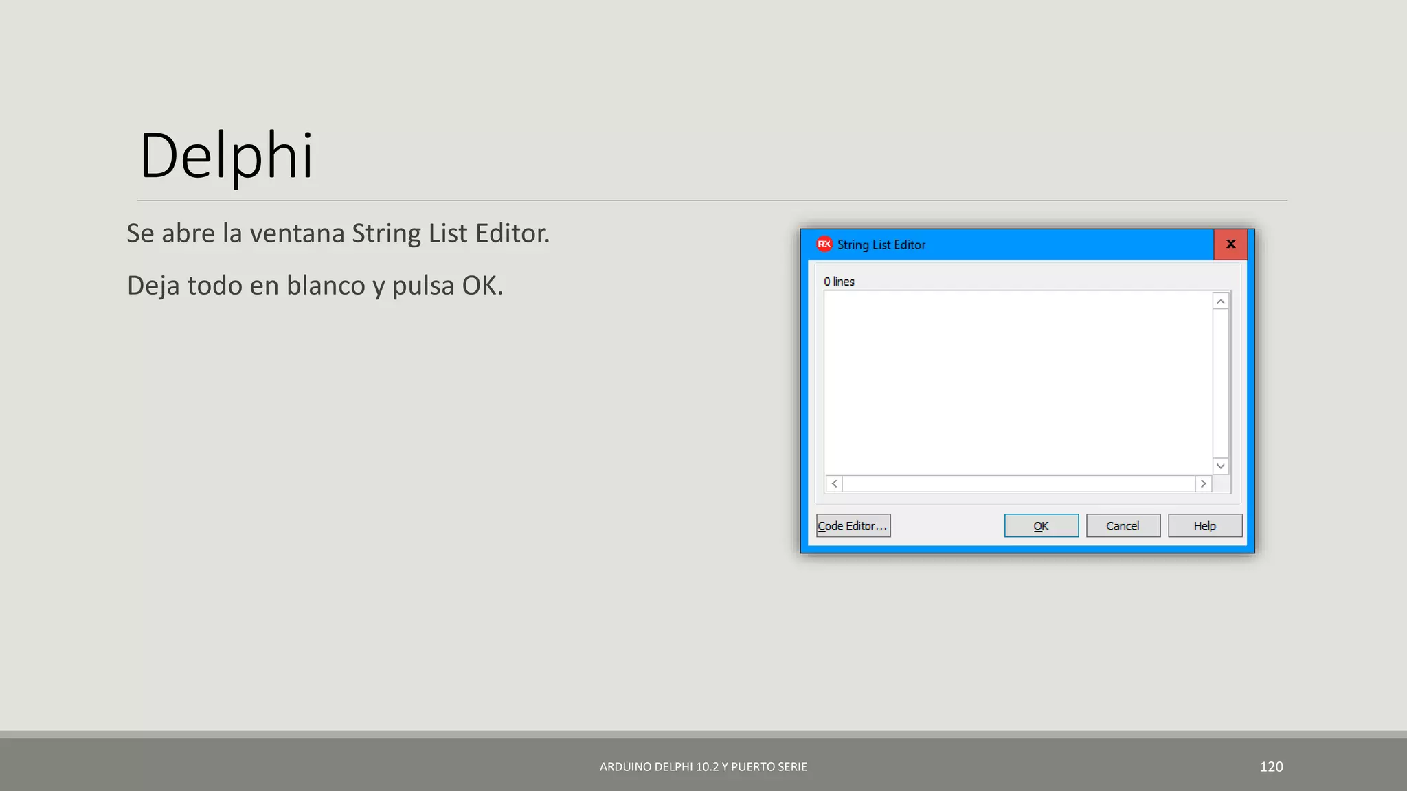 Delphi
Se abre la ventana String List Editor.
Deja todo en blanco y pulsa OK.
ARDUINO DELPHI 10.2 Y PUERTO SERIE 120
 