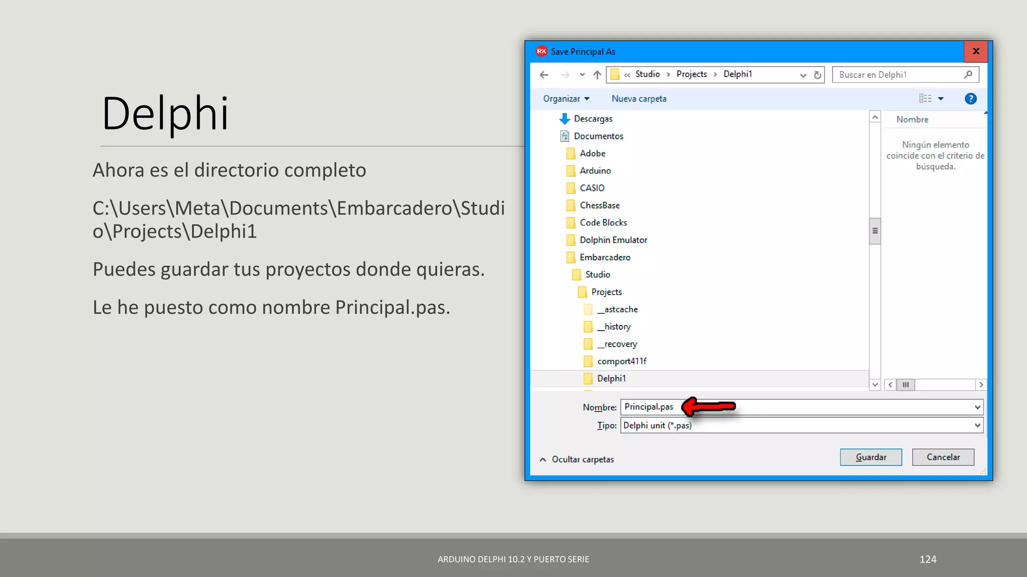 Delphi
Ahora es el directorio completo
C:UsersMetaDocumentsEmbarcaderoStudi
oProjectsDelphi1
Puedes guardar tus proyectos donde quieras.
Le he puesto como nombre Principal.pas.
ARDUINO DELPHI 10.2 Y PUERTO SERIE 124
 