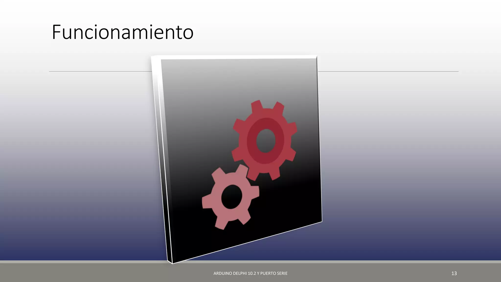 Funcionamiento
ARDUINO DELPHI 10.2 Y PUERTO SERIE 13
 