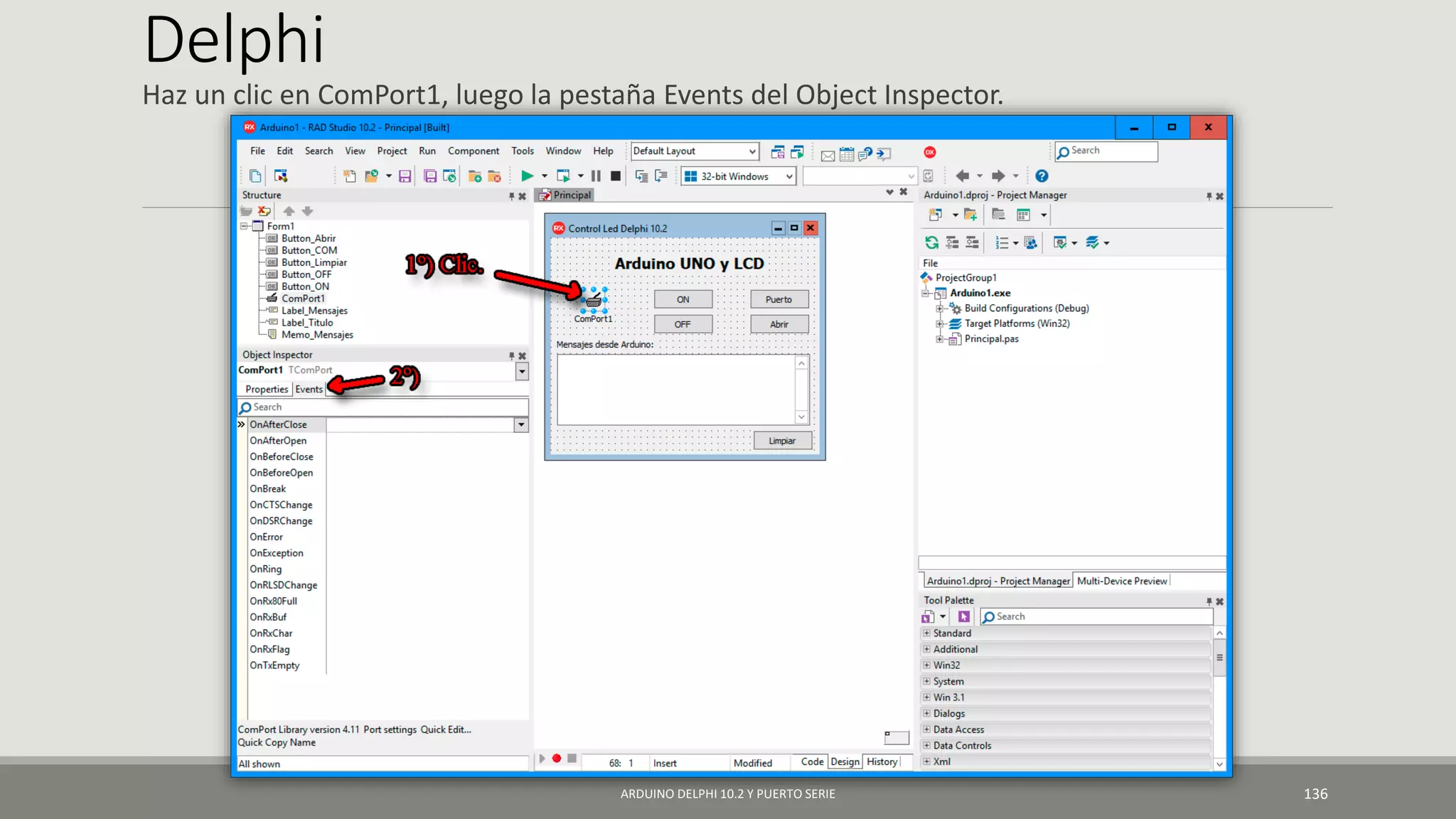 Delphi
Haz un clic en ComPort1, luego la pestaña Events del Object Inspector.
ARDUINO DELPHI 10.2 Y PUERTO SERIE 136
 