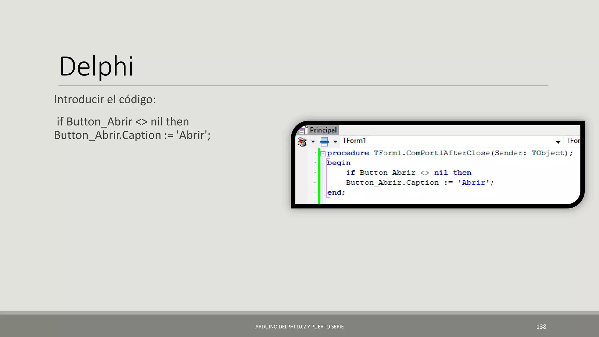 Delphi
Introducir el código:
if Button_Abrir <> nil then
Button_Abrir.Caption := 'Abrir';
ARDUINO DELPHI 10.2 Y PUERTO SERIE 138
 