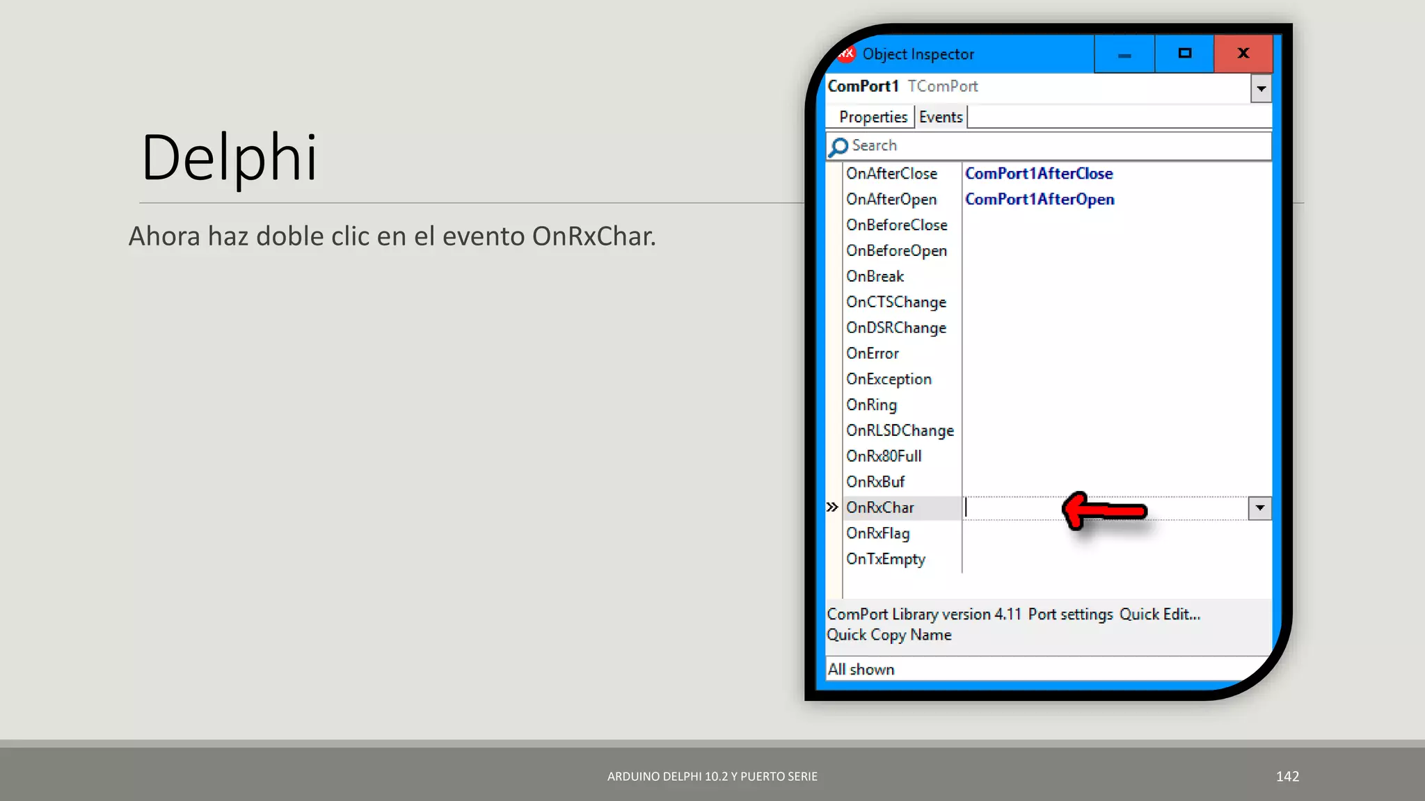 Delphi
Ahora haz doble clic en el evento OnRxChar.
ARDUINO DELPHI 10.2 Y PUERTO SERIE 142
 
