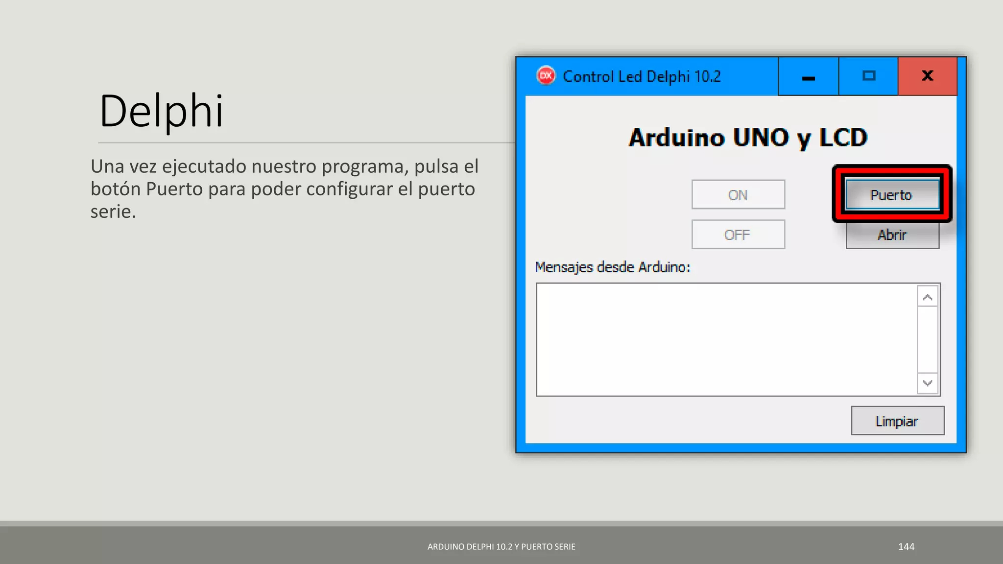 Delphi
Una vez ejecutado nuestro programa, pulsa el
botón Puerto para poder configurar el puerto
serie.
ARDUINO DELPHI 10.2 Y PUERTO SERIE 144
 