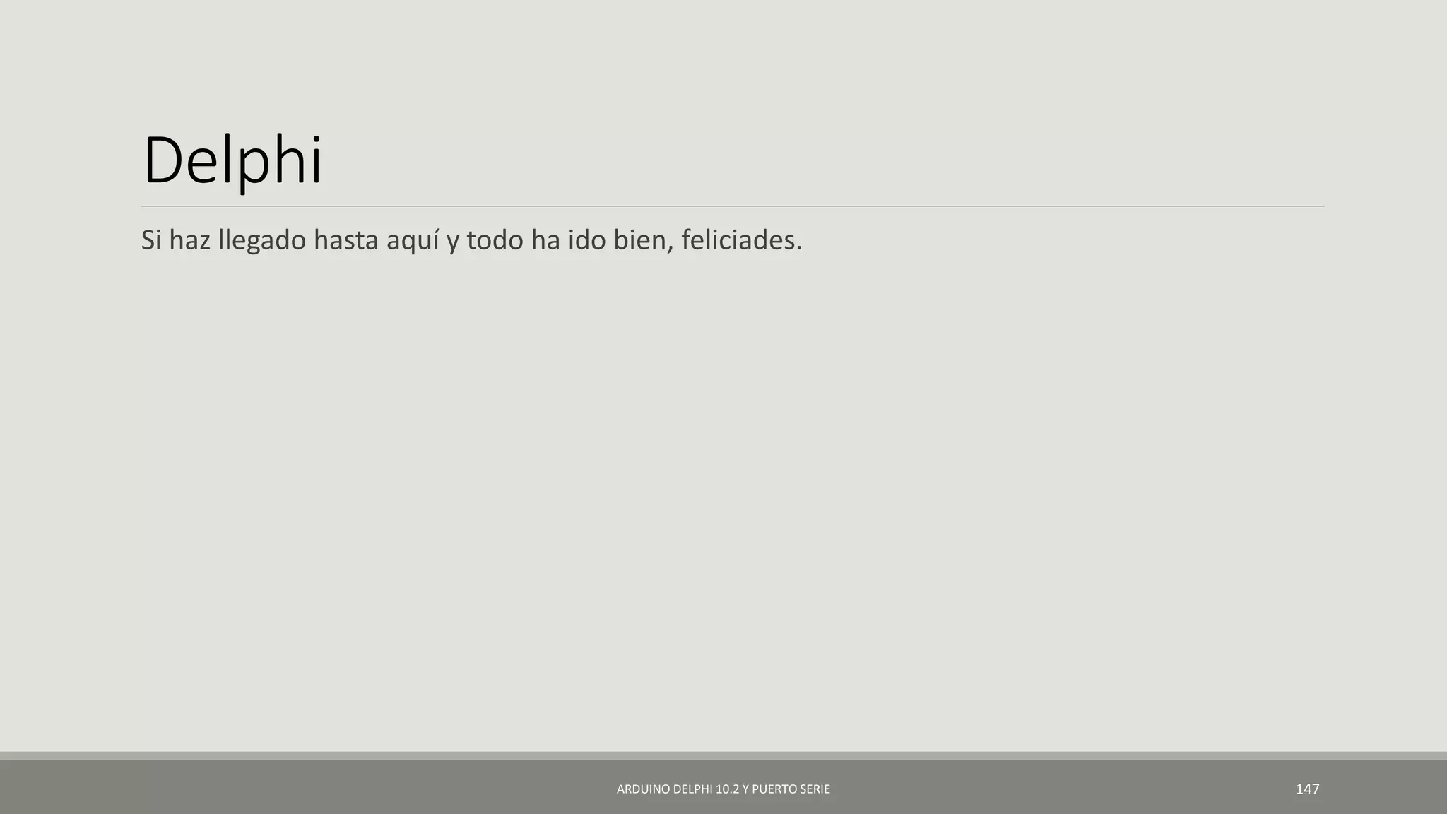 Delphi
Si haz llegado hasta aquí y todo ha ido bien, feliciades.
ARDUINO DELPHI 10.2 Y PUERTO SERIE 147
 