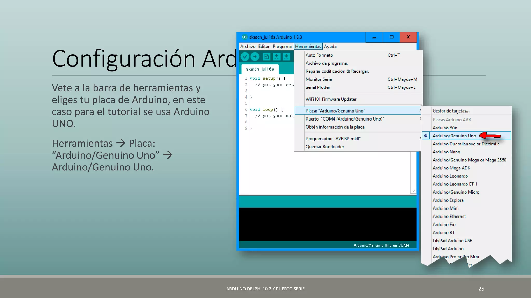 Configuración Arduino
Vete a la barra de herramientas y
eliges tu placa de Arduino, en este
caso para el tutorial se usa Arduino
UNO.
Herramientas  Placa:
“Arduino/Genuino Uno” 
Arduino/Genuino Uno.
ARDUINO DELPHI 10.2 Y PUERTO SERIE 25
 