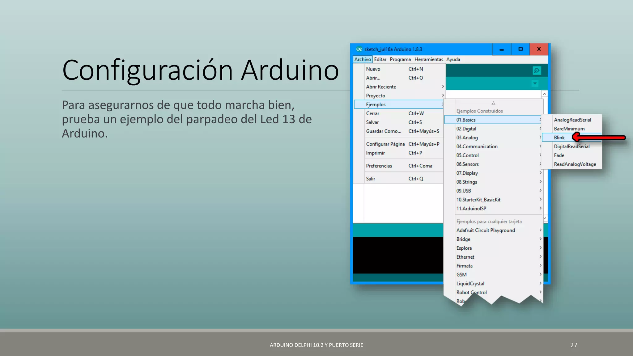 Configuración Arduino
Para asegurarnos de que todo marcha bien,
prueba un ejemplo del parpadeo del Led 13 de
Arduino.
ARDUINO DELPHI 10.2 Y PUERTO SERIE 27
 
