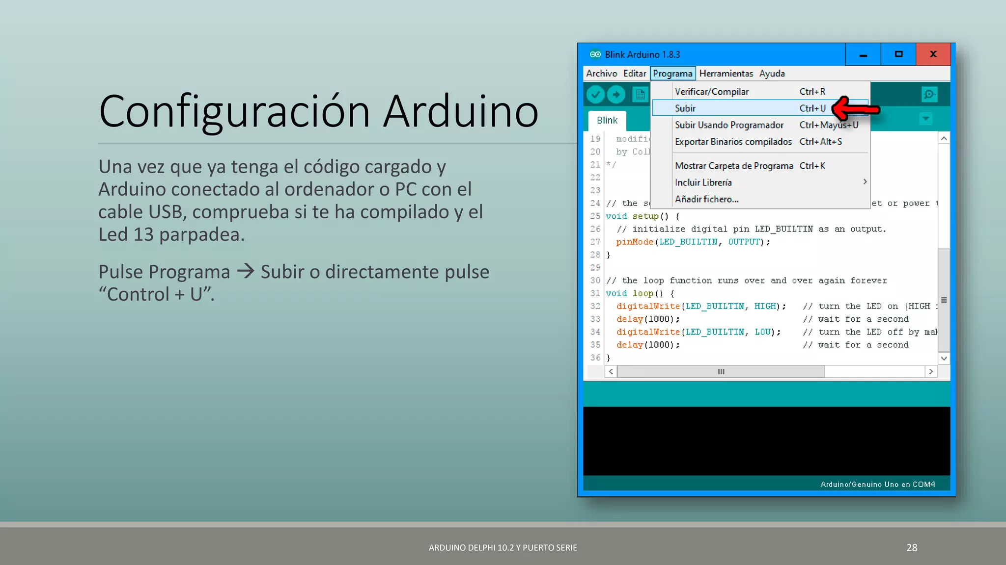 Configuración Arduino
Una vez que ya tenga el código cargado y
Arduino conectado al ordenador o PC con el
cable USB, comprueba si te ha compilado y el
Led 13 parpadea.
Pulse Programa  Subir o directamente pulse
“Control + U”.
ARDUINO DELPHI 10.2 Y PUERTO SERIE 28
 