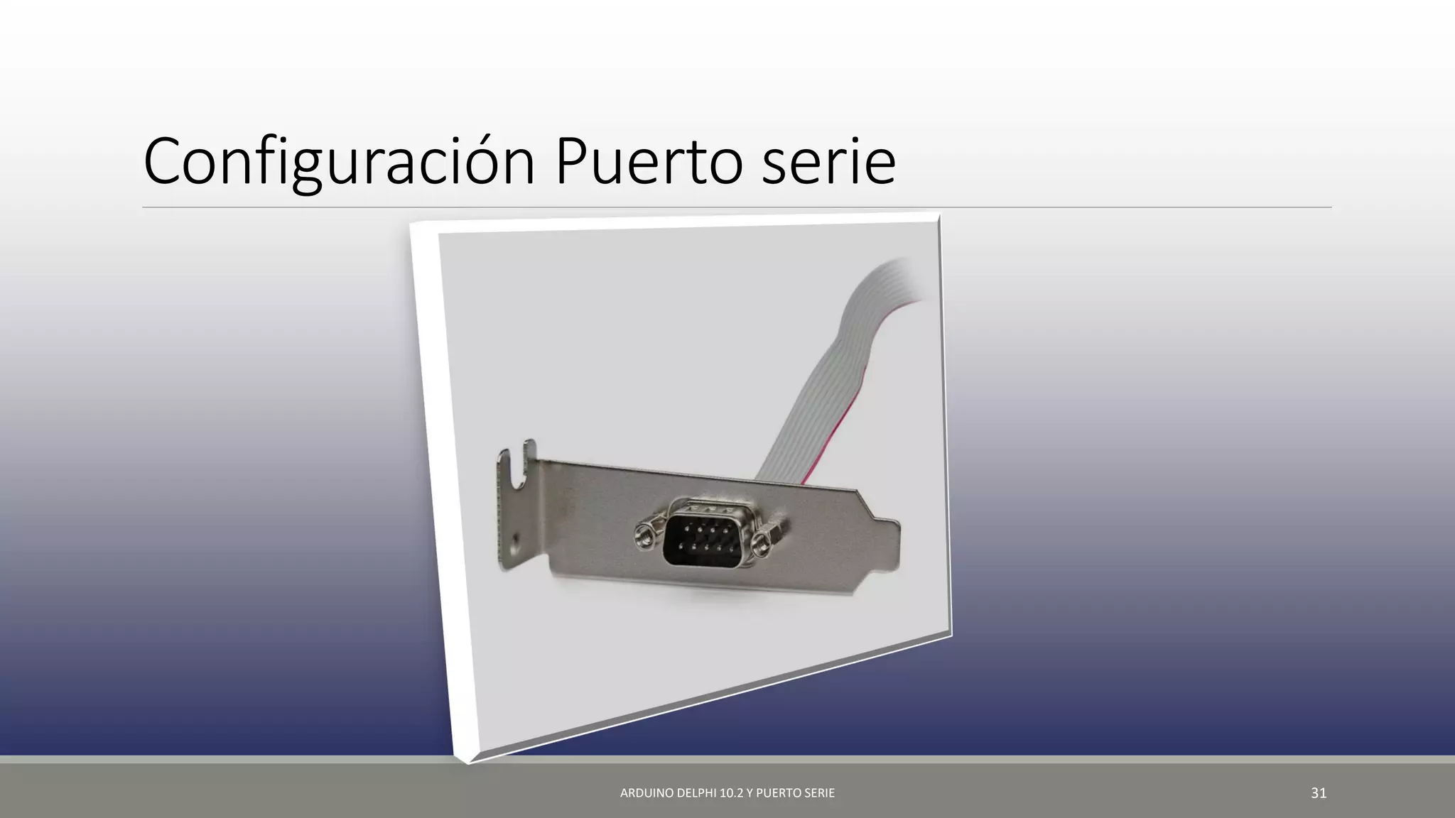 Configuración Puerto serie
ARDUINO DELPHI 10.2 Y PUERTO SERIE 31
 