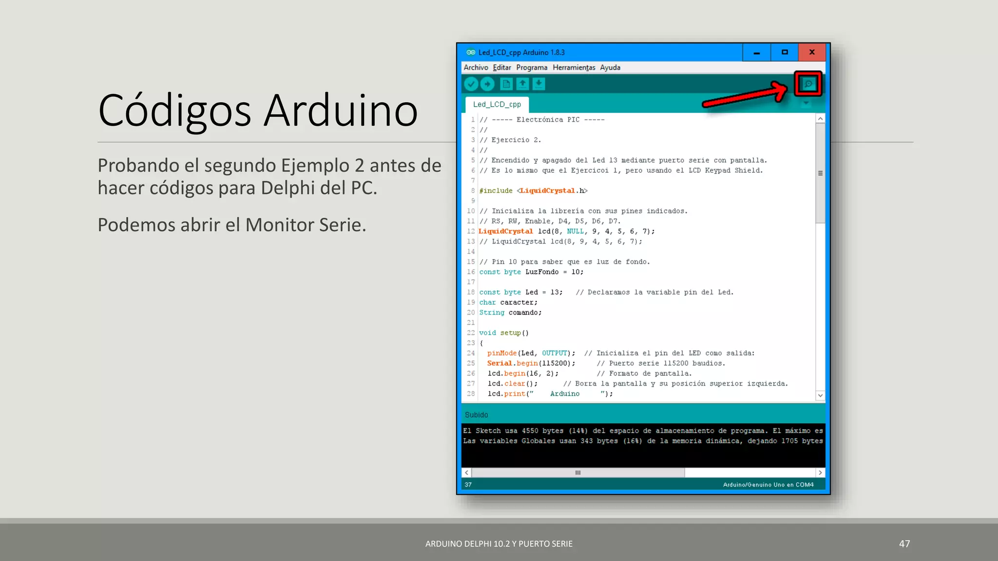 Códigos Arduino
Probando el segundo Ejemplo 2 antes de
hacer códigos para Delphi del PC.
Podemos abrir el Monitor Serie.
ARDUINO DELPHI 10.2 Y PUERTO SERIE 47
 
