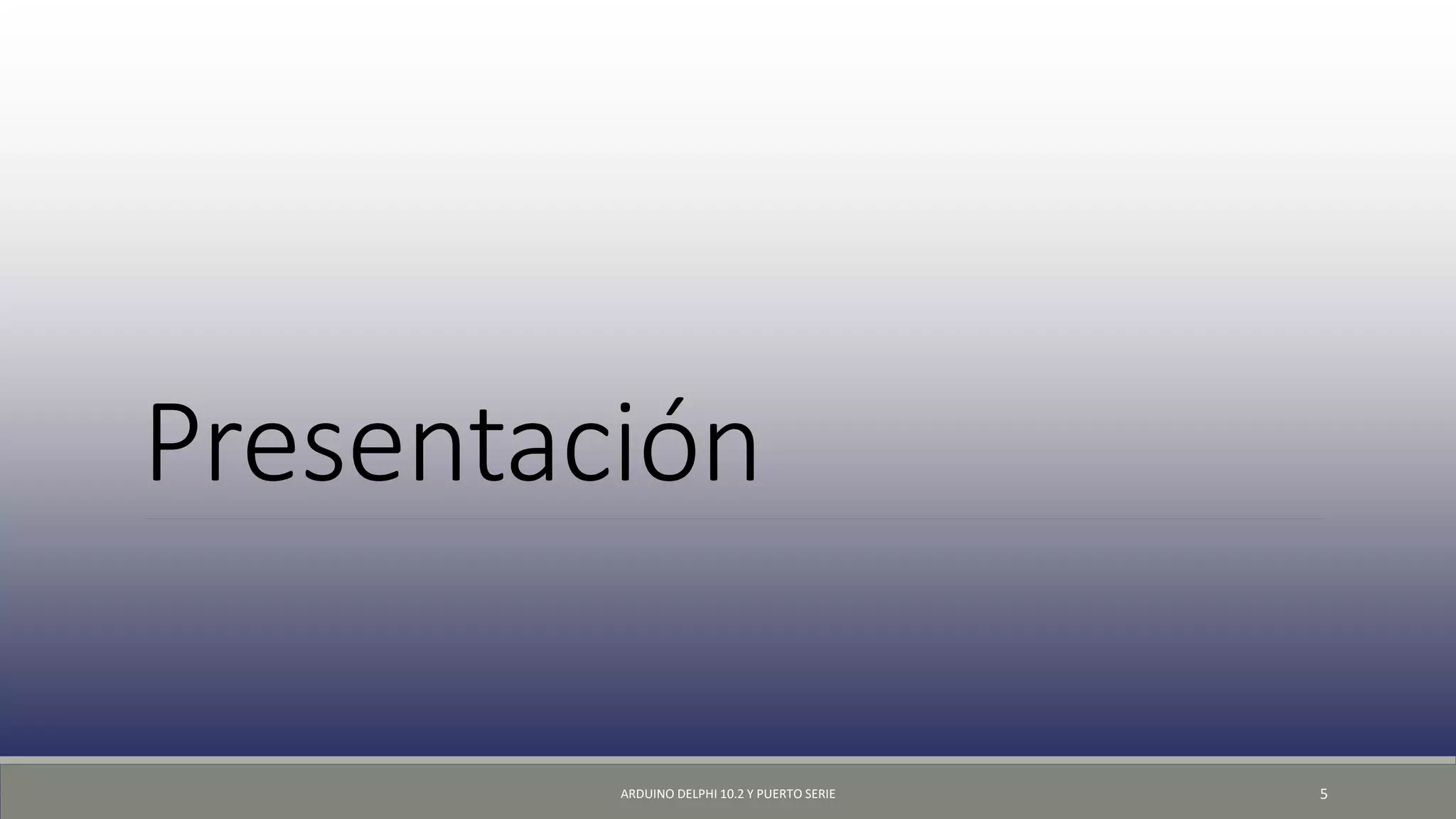 Presentación
ARDUINO DELPHI 10.2 Y PUERTO SERIE 5
 
