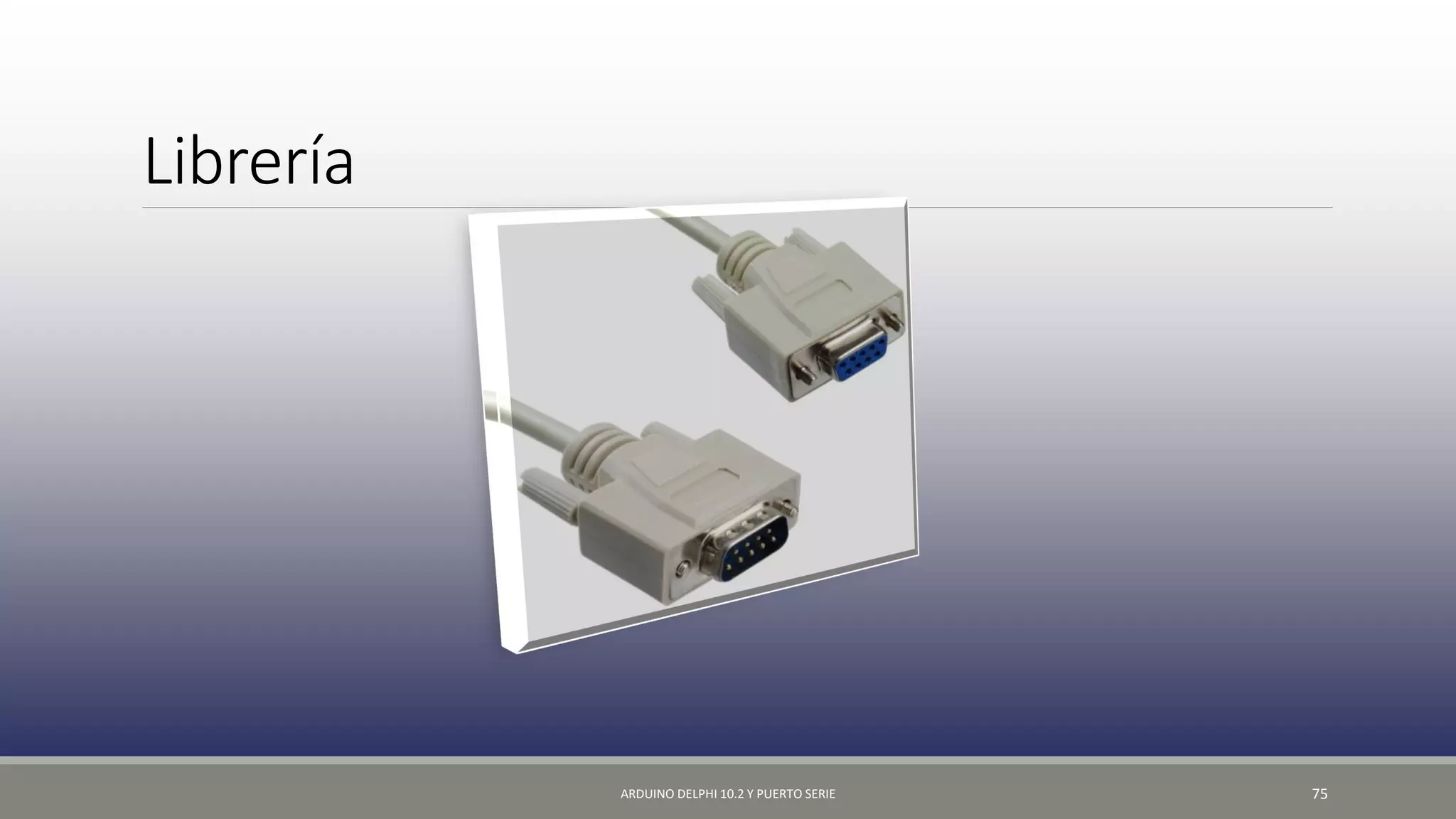 Librería
ARDUINO DELPHI 10.2 Y PUERTO SERIE 75
 