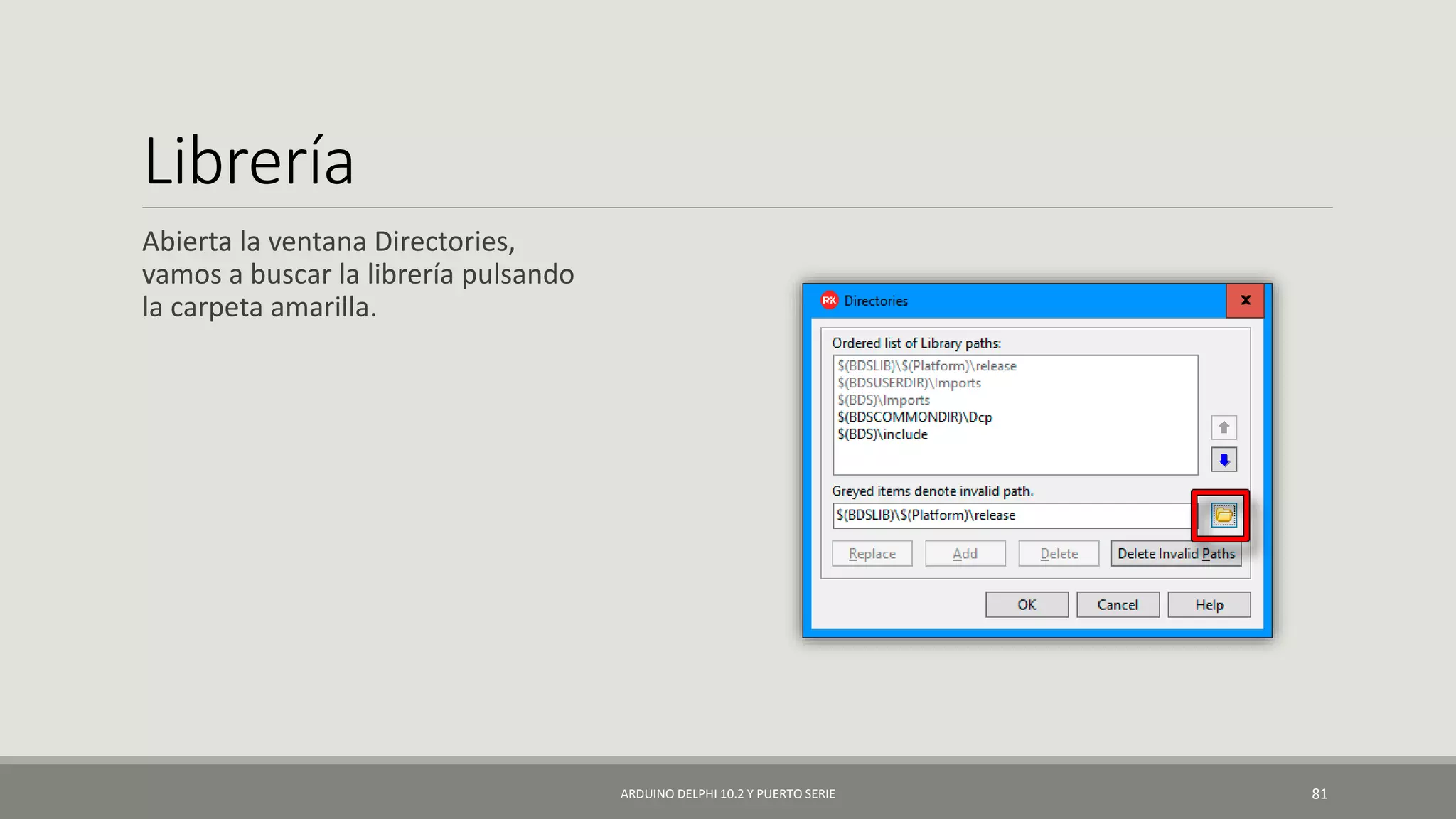 Librería
Abierta la ventana Directories,
vamos a buscar la librería pulsando
la carpeta amarilla.
ARDUINO DELPHI 10.2 Y PUERTO SERIE 81
 