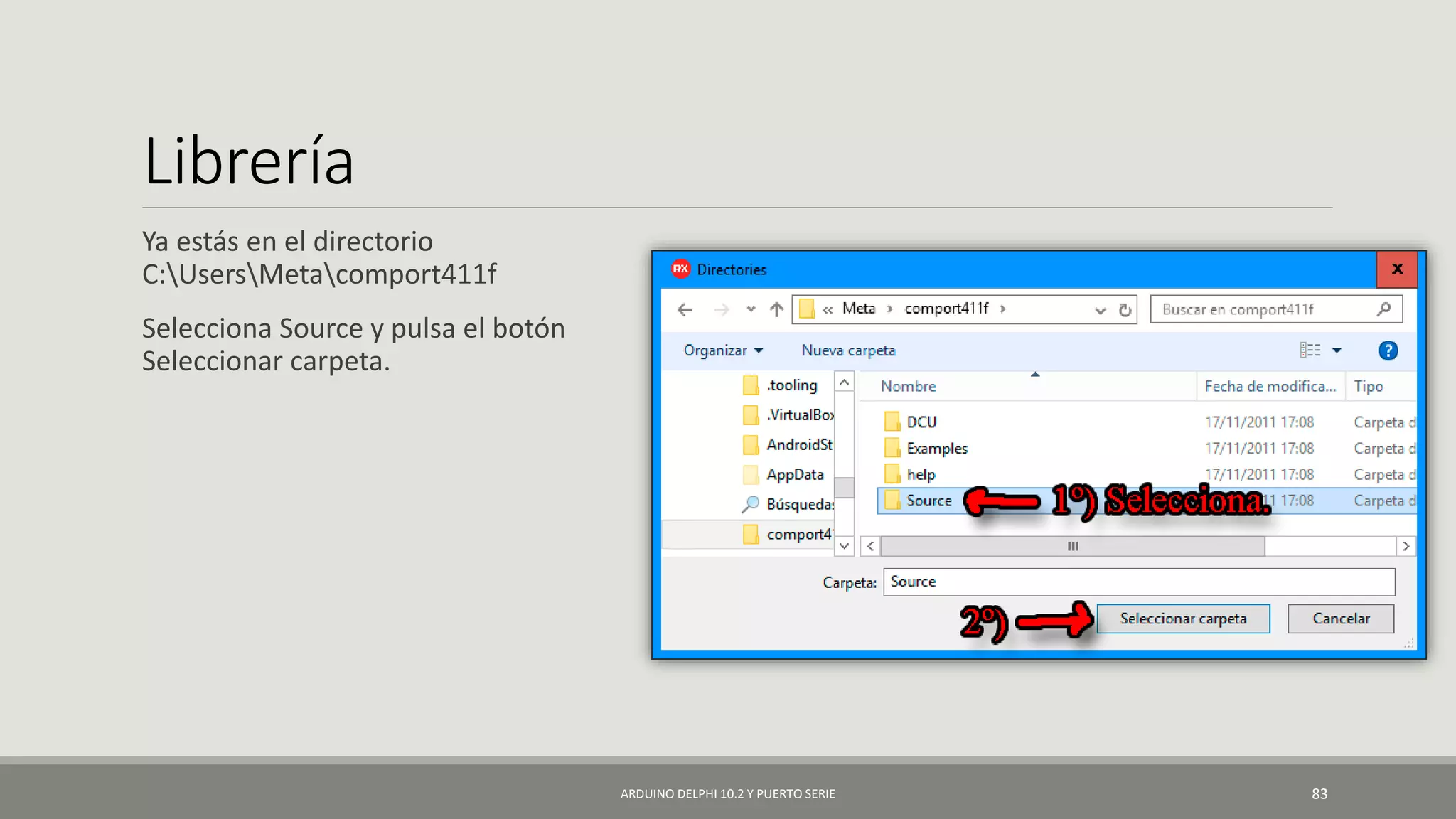 Librería
Ya estás en el directorio
C:UsersMetacomport411f
Selecciona Source y pulsa el botón
Seleccionar carpeta.
ARDUINO DELPHI 10.2 Y PUERTO SERIE 83
 