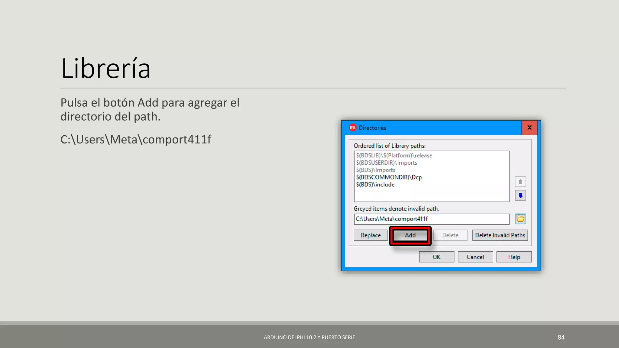 Librería
Pulsa el botón Add para agregar el
directorio del path.
C:UsersMetacomport411f
ARDUINO DELPHI 10.2 Y PUERTO SERIE 84
 