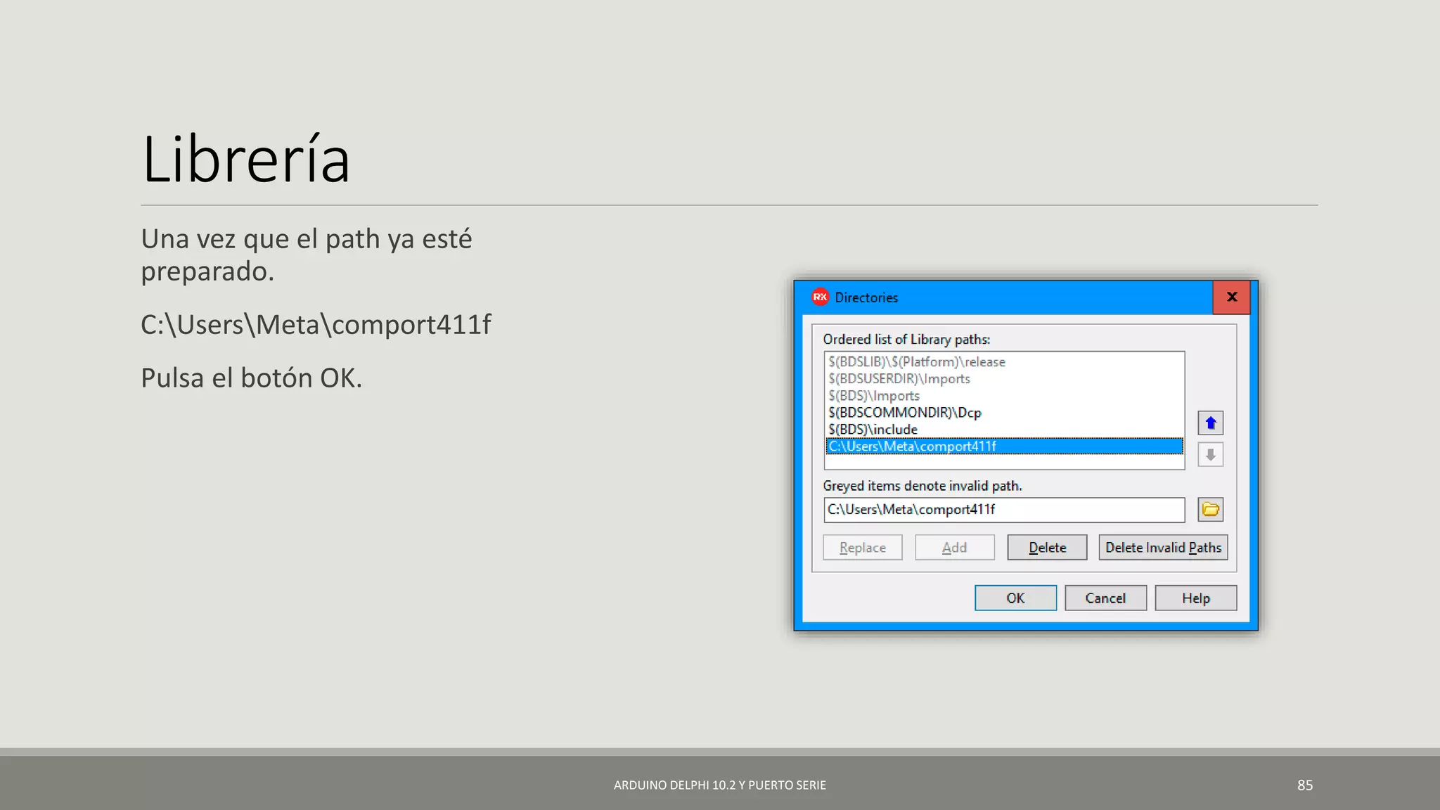 Librería
Una vez que el path ya esté
preparado.
C:UsersMetacomport411f
Pulsa el botón OK.
ARDUINO DELPHI 10.2 Y PUERTO SERIE 85
 