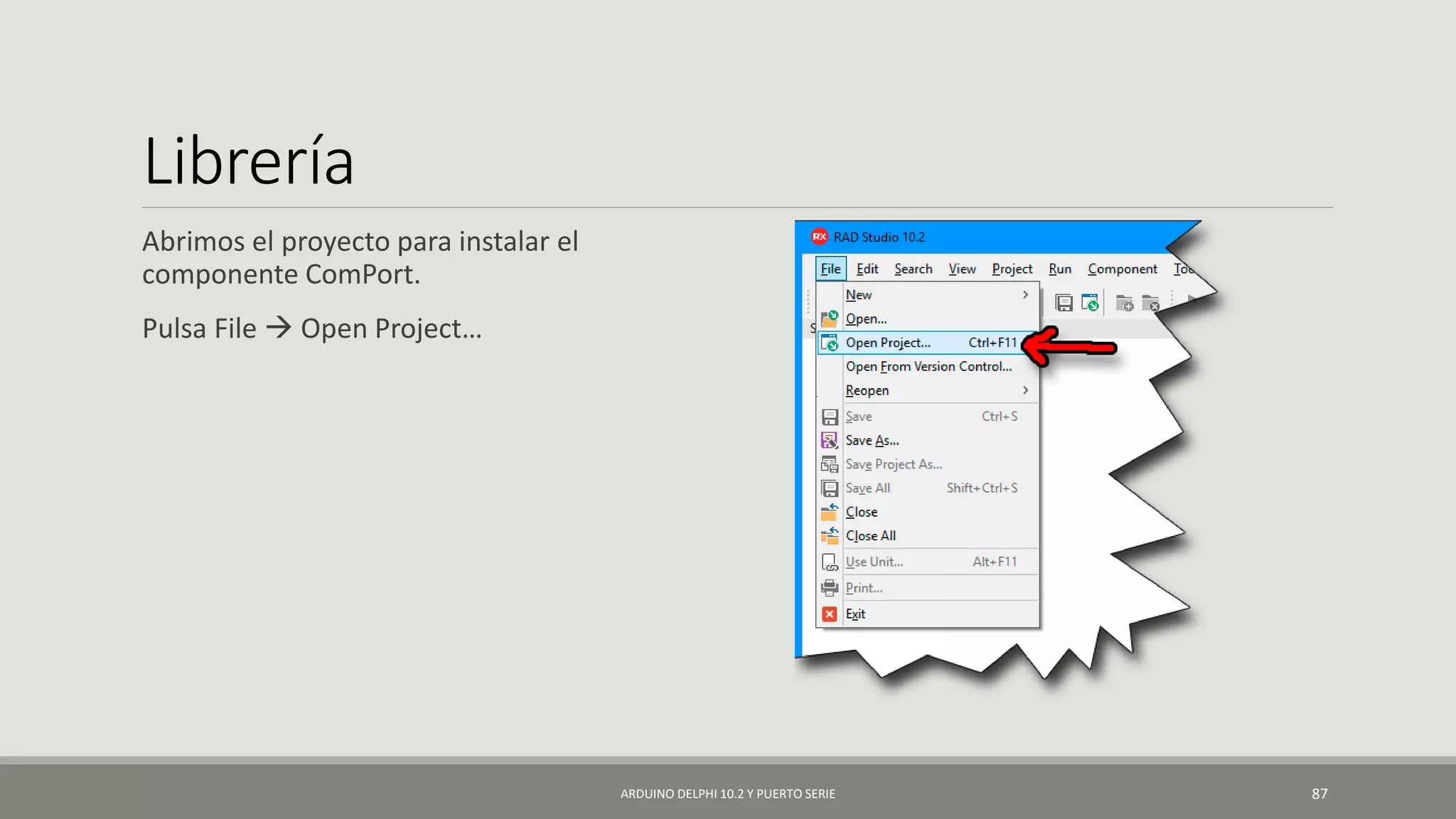 Librería
Abrimos el proyecto para instalar el
componente ComPort.
Pulsa File  Open Project…
ARDUINO DELPHI 10.2 Y PUERTO SERIE 87
 