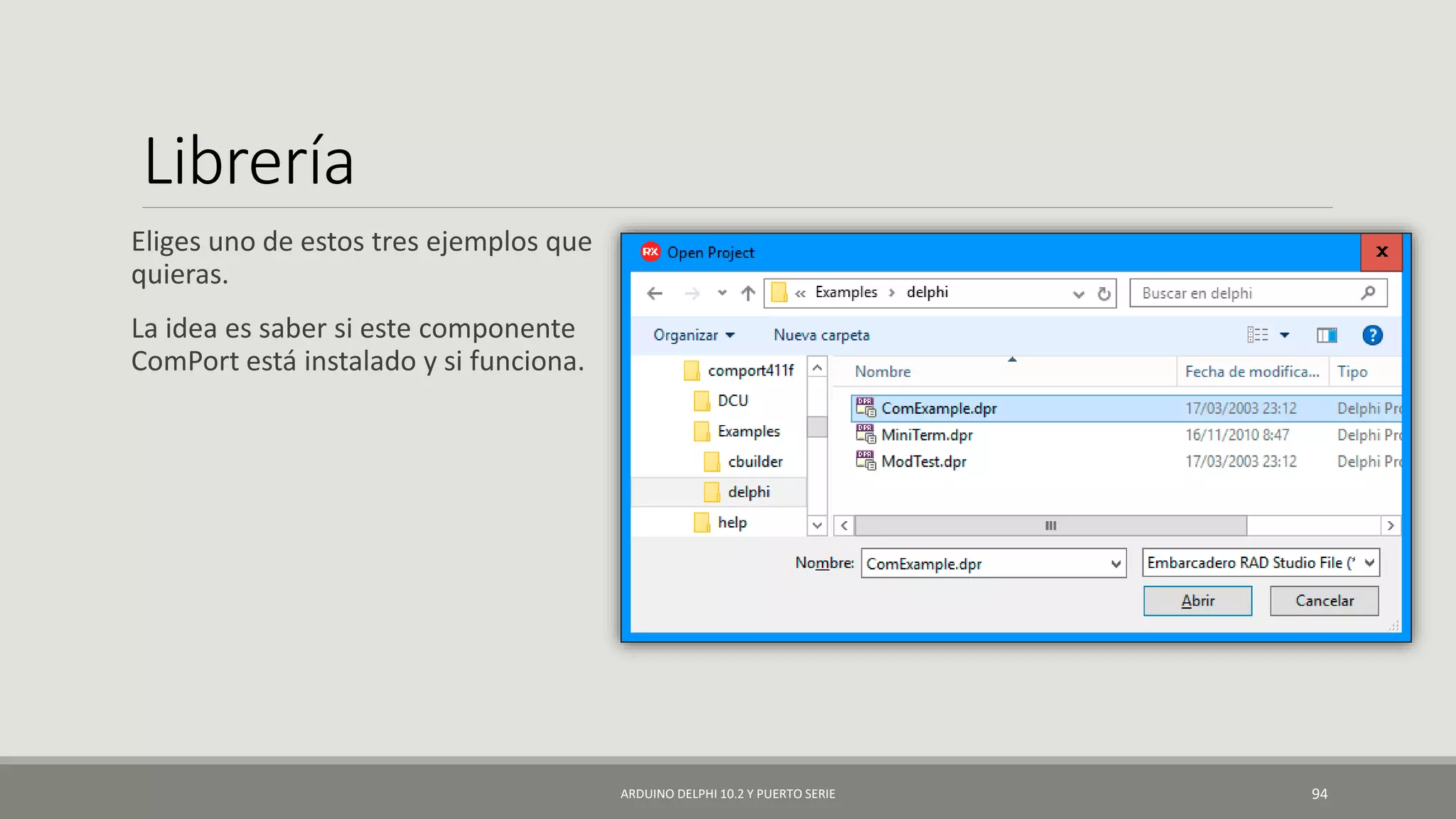 Librería
Eliges uno de estos tres ejemplos que
quieras.
La idea es saber si este componente
ComPort está instalado y si funciona.
ARDUINO DELPHI 10.2 Y PUERTO SERIE 94
 