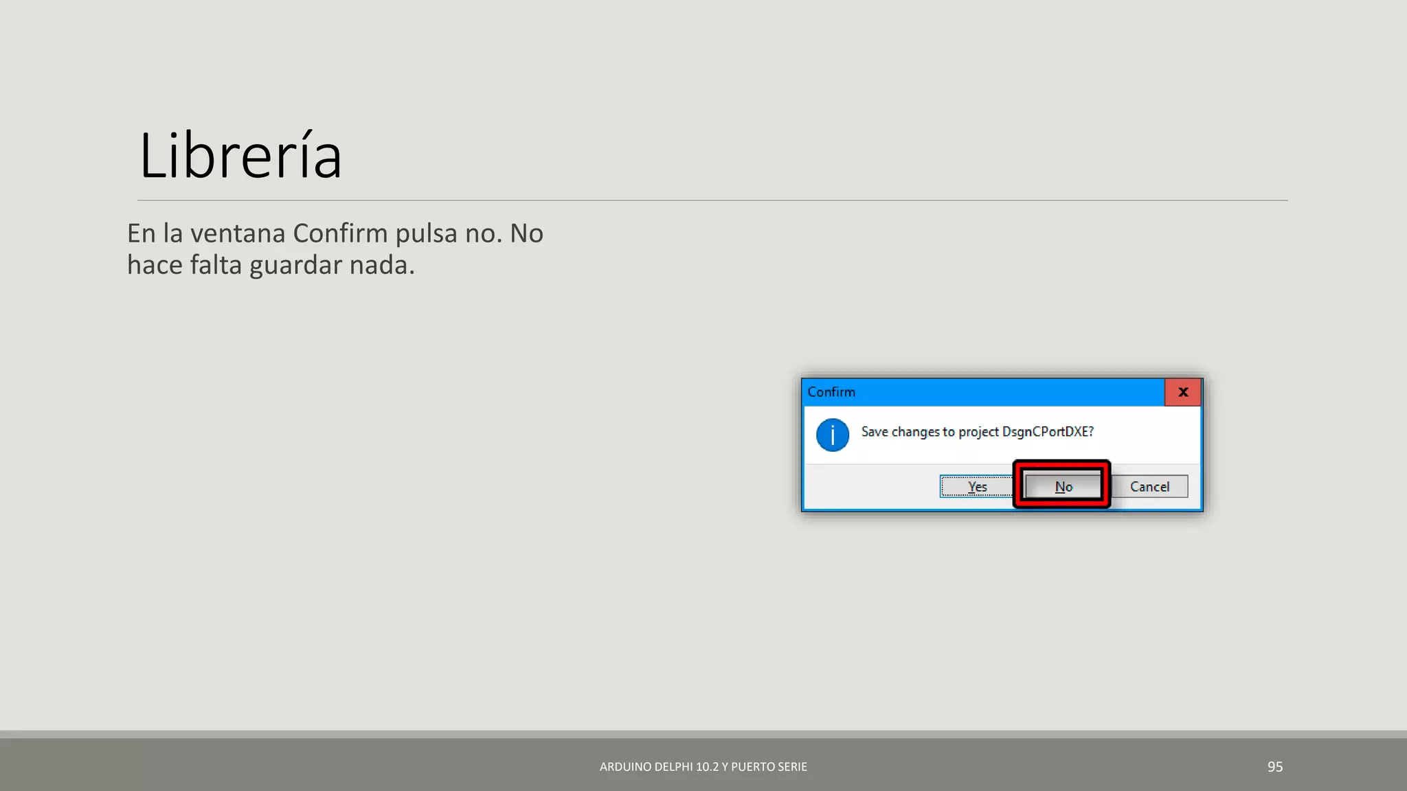 Librería
En la ventana Confirm pulsa no. No
hace falta guardar nada.
ARDUINO DELPHI 10.2 Y PUERTO SERIE 95
 