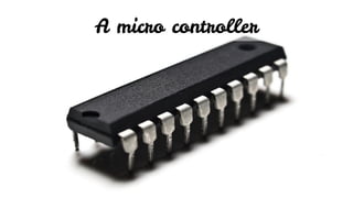 A micro controller
 