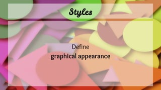 Styles
Define
graphical appearance
 