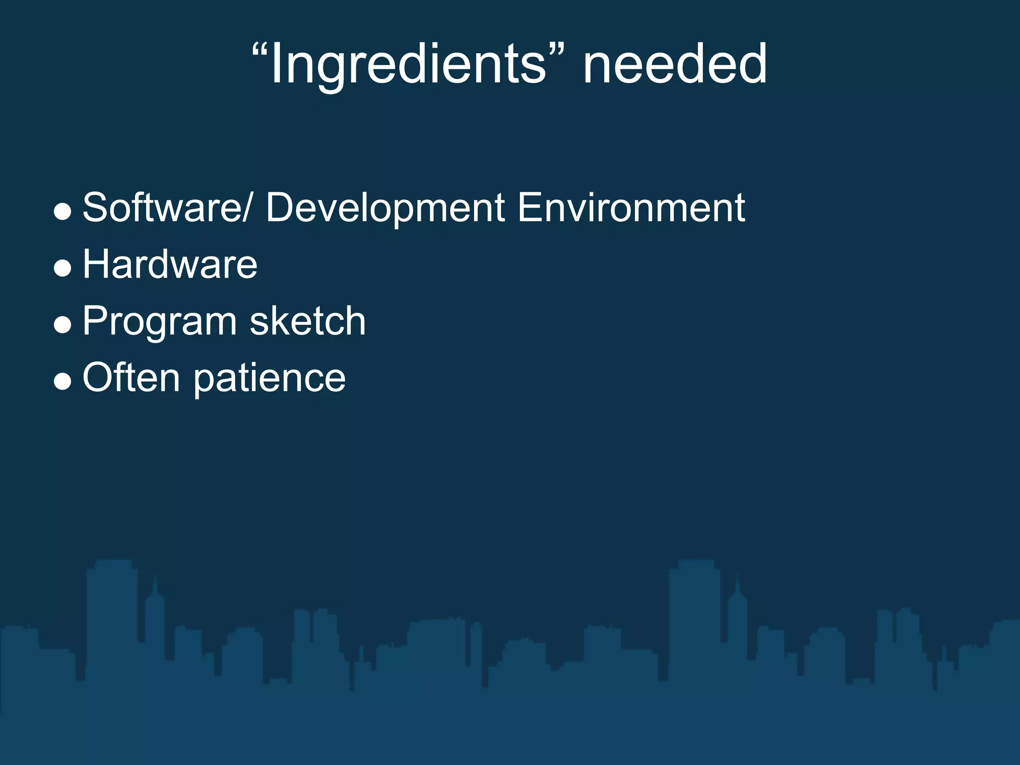 “Ingredients” needed

Software/ Development Environment
Hardware
Program sketch
Often patience
 