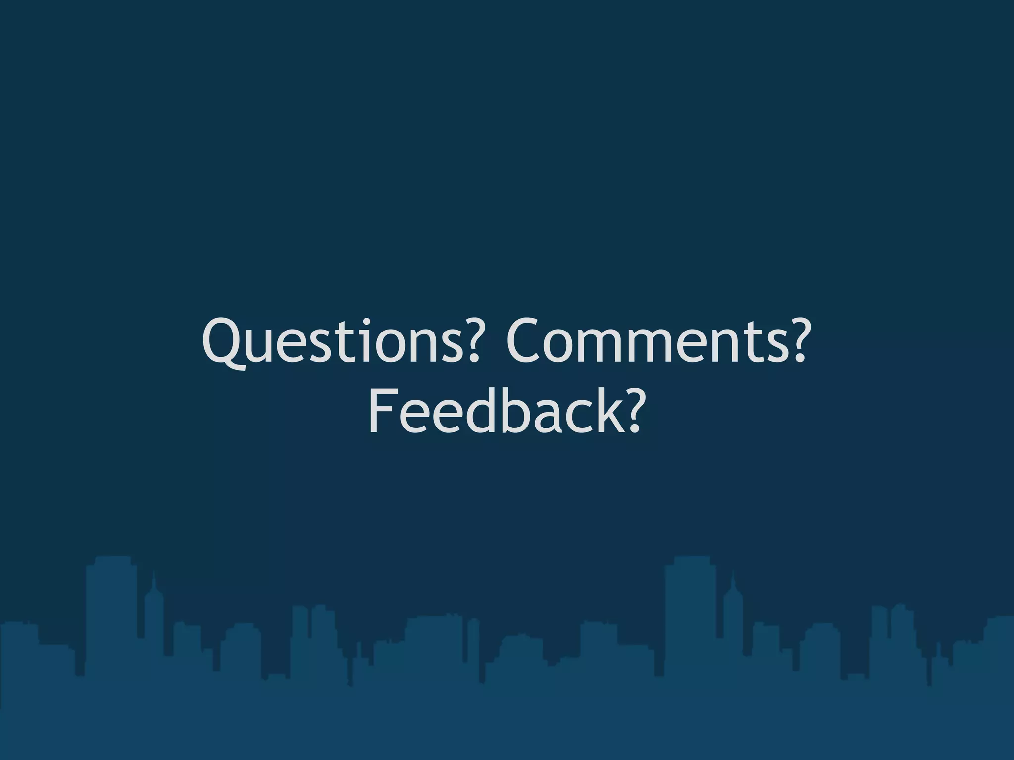 Questions? Comments?
      Feedback?
           
 