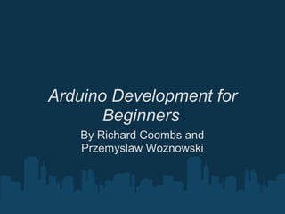 Arduino Development for
       Beginners
   By Richard Coombs and
   Przemyslaw Woznowski
 