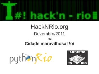 HackNRio.org
    Dezembro/2011
         na
Cidade maravilhosa! o/
 
