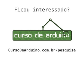 Ficou interessado?




CursoDeArduino.com.br/pesquisa
 
