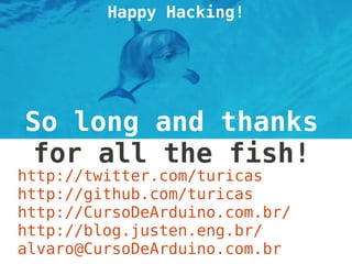 http://twitter.com/turicas
http://github.com/turicas
http://CursoDeArduino.com.br/
http://blog.justen.eng.br/
alvaro@CursoDeArduino.com.br
 