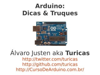 Arduino:
   Dicas & Truques




Álvaro Justen aka Turicas
    http://twitter.com/turicas
    http://github.com/turicas
 http://CursoDeArduino.com.br/
 