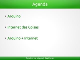 Agenda

●
    Arduino

●
    Internet das Coisas

●
    Arduino + Internet




               Arduino e a Internet das Coisas
 