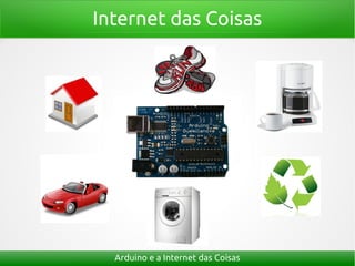 Internet das Coisas
Arduino e a Internet das Coisas
 